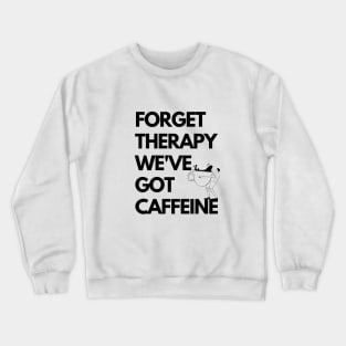 Forget therapy We've got caffeine Crewneck Sweatshirt